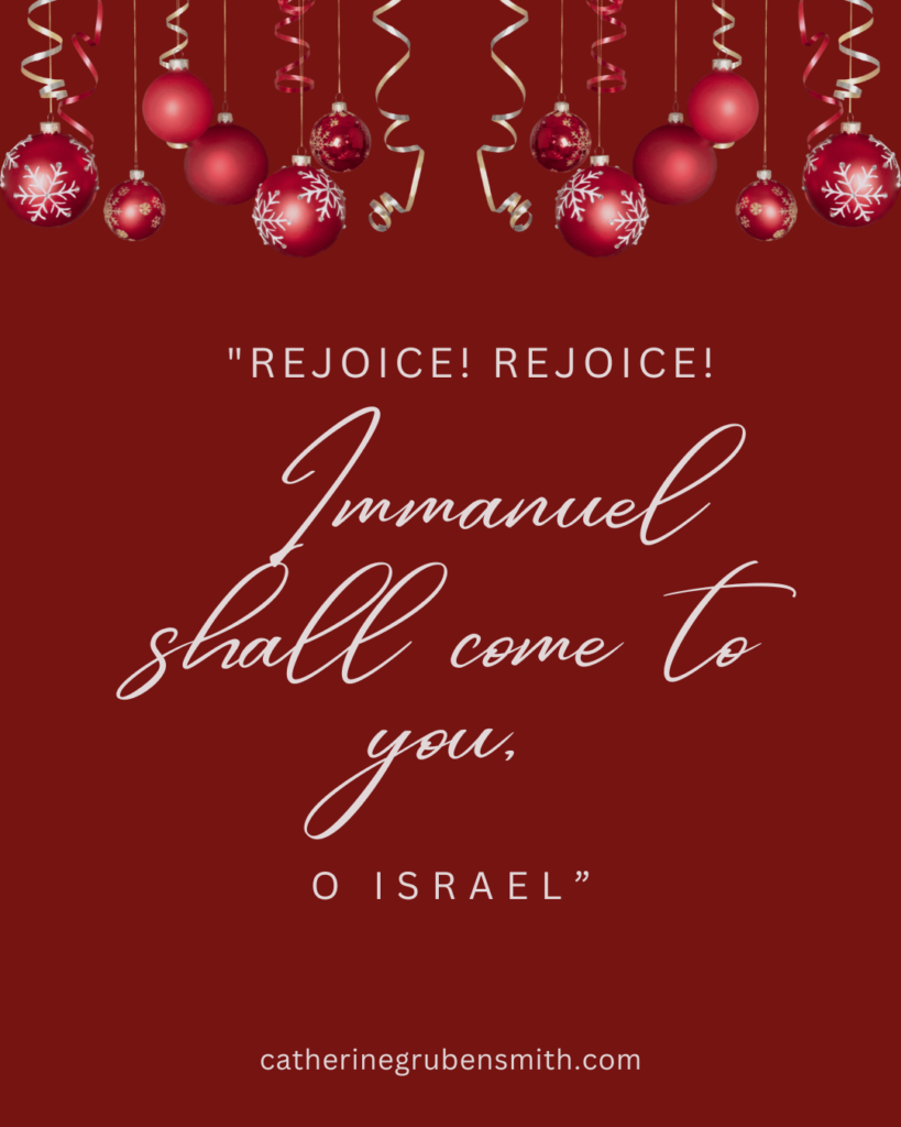 Rejoice! Rejoice! Immanuel shall come to you, O Israel.